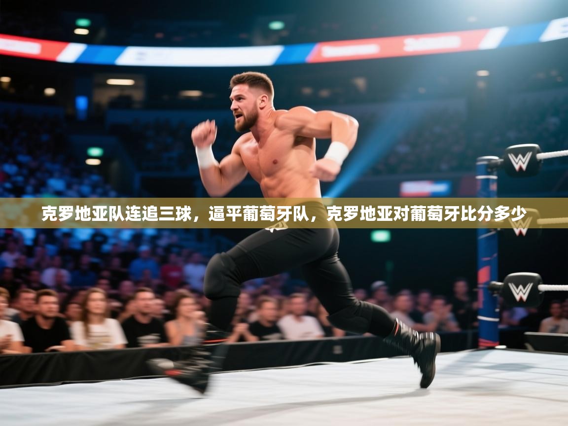 爱游戏娱乐体育官方入口-克罗地亚队连追三球,逼平葡萄牙队,克罗地亚对葡萄牙比分多少 第1张