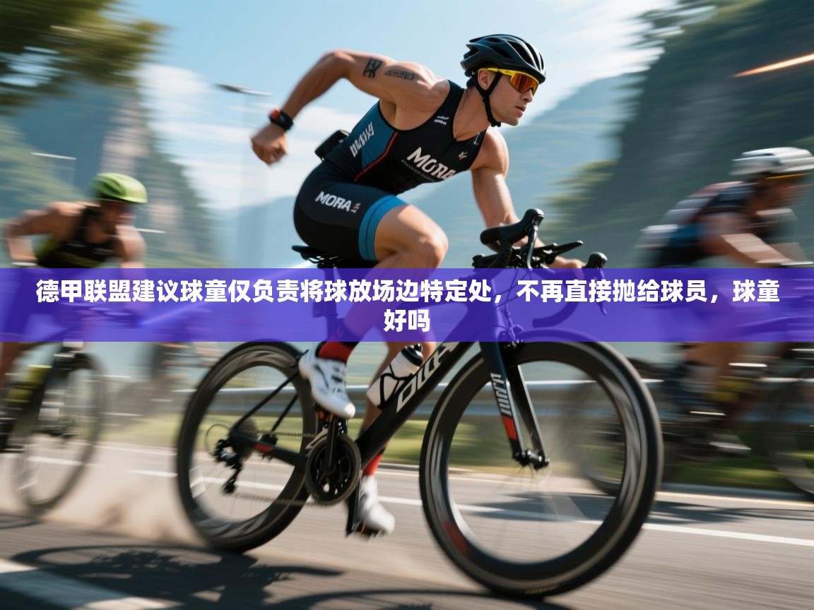 爱游戏体育官网app-德甲联盟建议球童仅负责将球放场边特定处,不再直接抛给球员,球童好吗 第3张