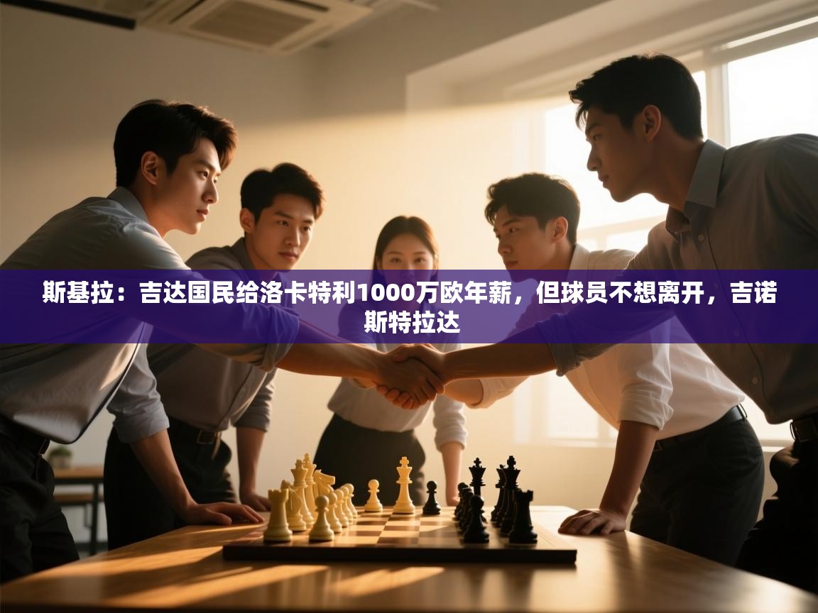 爱游戏平台官网入口-斯基拉：吉达国民给洛卡特利1000万欧年薪，但球员不想离开，吉诺 斯特拉达  第1张