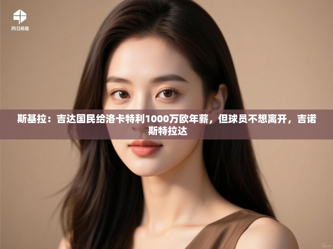 爱游戏平台官网入口-斯基拉：吉达国民给洛卡特利1000万欧年薪，但球员不想离开，吉诺 斯特拉达  第4张