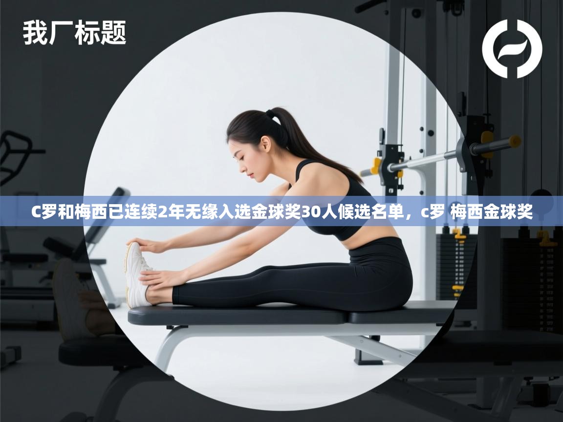 爱游戏体育下载-C罗和梅西已连续2年无缘入选金球奖30人候选名单，c罗 梅西金球奖  第1张