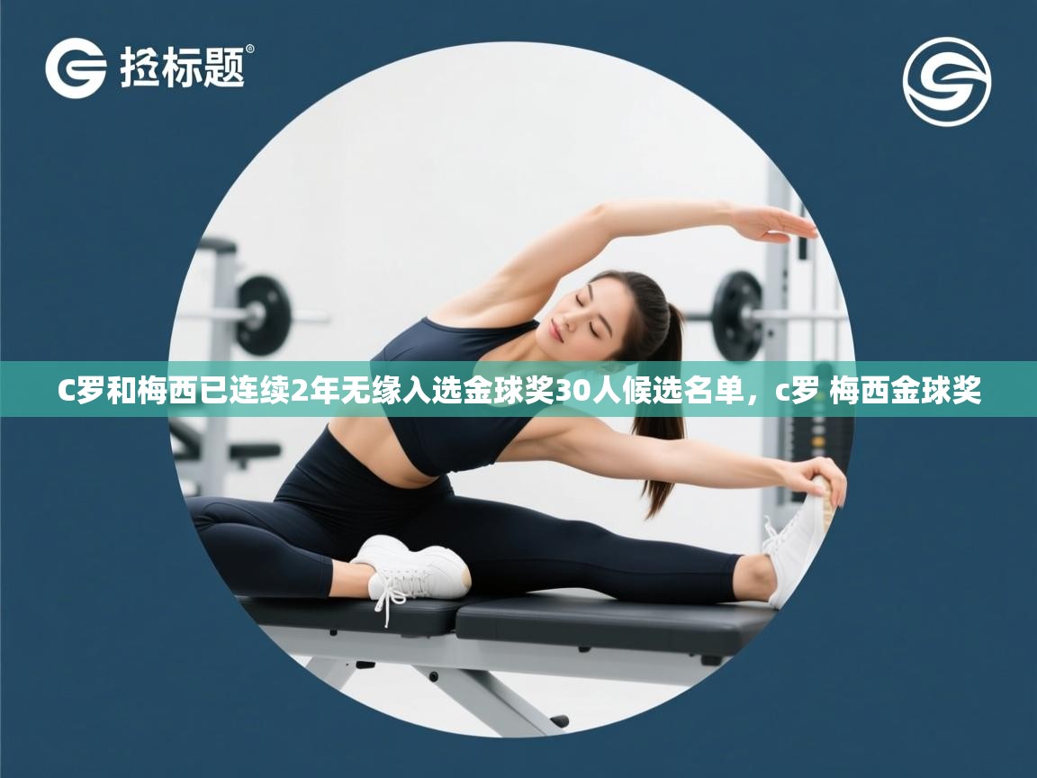 爱游戏体育下载-C罗和梅西已连续2年无缘入选金球奖30人候选名单，c罗 梅西金球奖  第2张