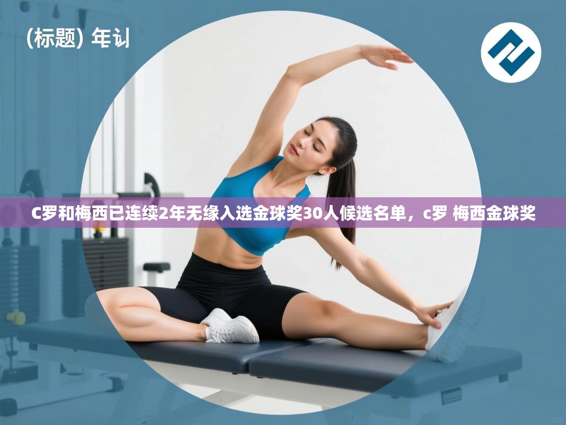 爱游戏体育下载-C罗和梅西已连续2年无缘入选金球奖30人候选名单，c罗 梅西金球奖  第4张