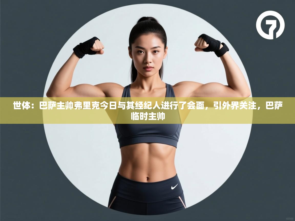 爱游戏体育娱乐-世体:巴萨主帅弗里克今日与其经纪人进行了会面,引外界关注,巴萨临时主帅 第1张