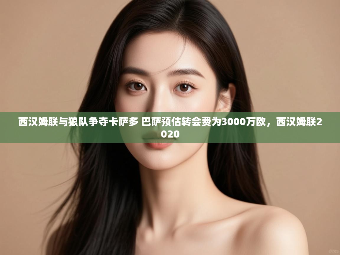 爱游戏ayx官网下载-西汉姆联与狼队争夺卡萨多 巴萨预估转会费为3000万欧,西汉姆联2020 第1张