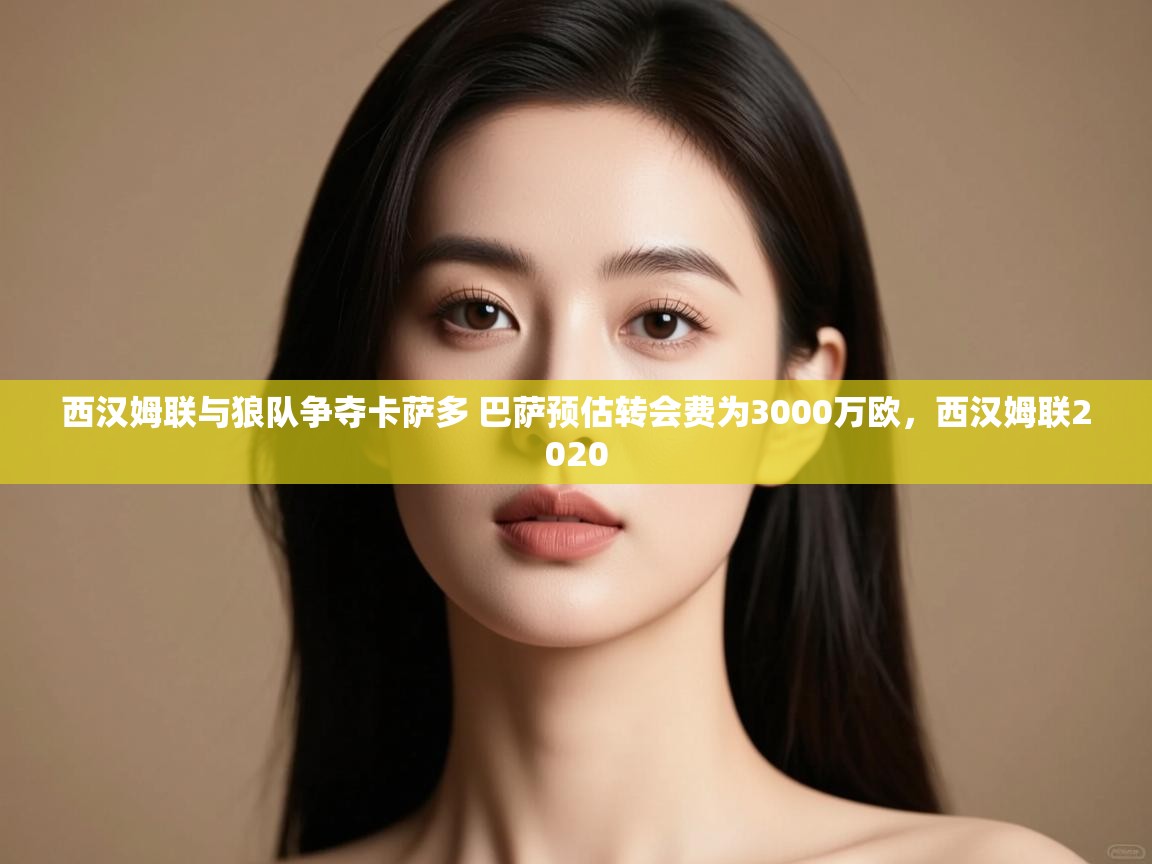 爱游戏ayx官网下载-西汉姆联与狼队争夺卡萨多 巴萨预估转会费为3000万欧,西汉姆联2020 第2张