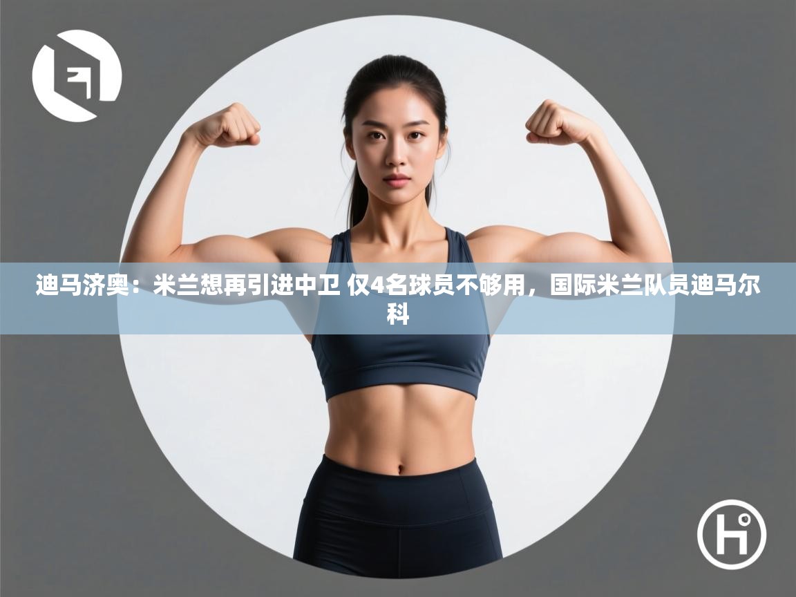 爱游戏体育在线app-迪马济奥:米兰想再引进中卫 仅4名球员不够用,国际米兰队员迪马尔科 第4张