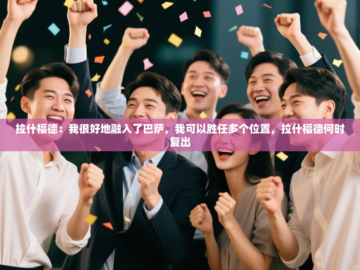 体育互动直播网-拉什福德：我很好地融入了巴萨，我可以胜任多个位置，拉什福德何时复出  第3张