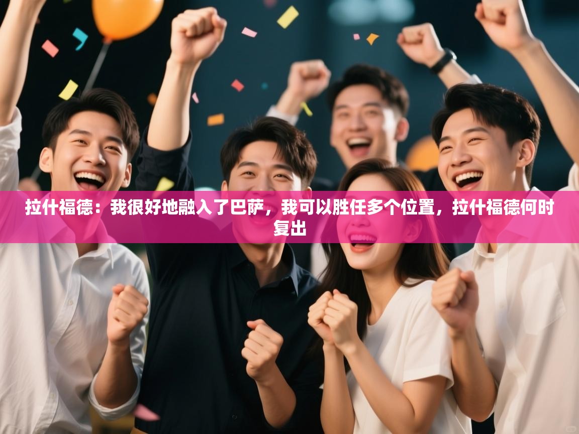 体育互动直播网-拉什福德：我很好地融入了巴萨，我可以胜任多个位置，拉什福德何时复出  第4张