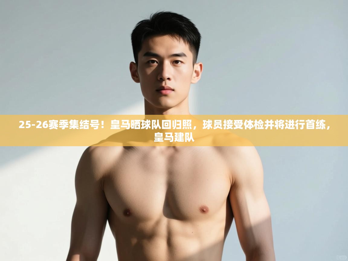 爱游戏体育入口app-25-26赛季集结号！皇马晒球队回归照，球员接受体检并将进行首练，皇马建队  第1张