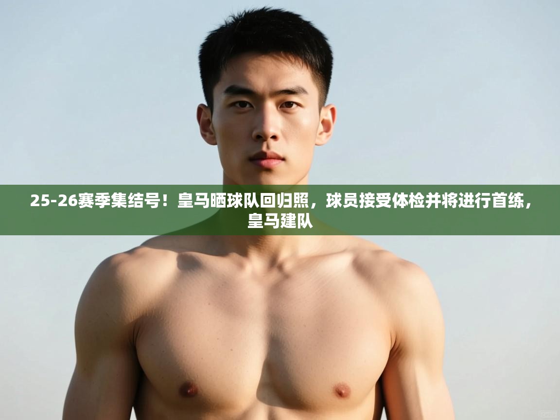 爱游戏体育入口app-25-26赛季集结号！皇马晒球队回归照，球员接受体检并将进行首练，皇马建队  第2张