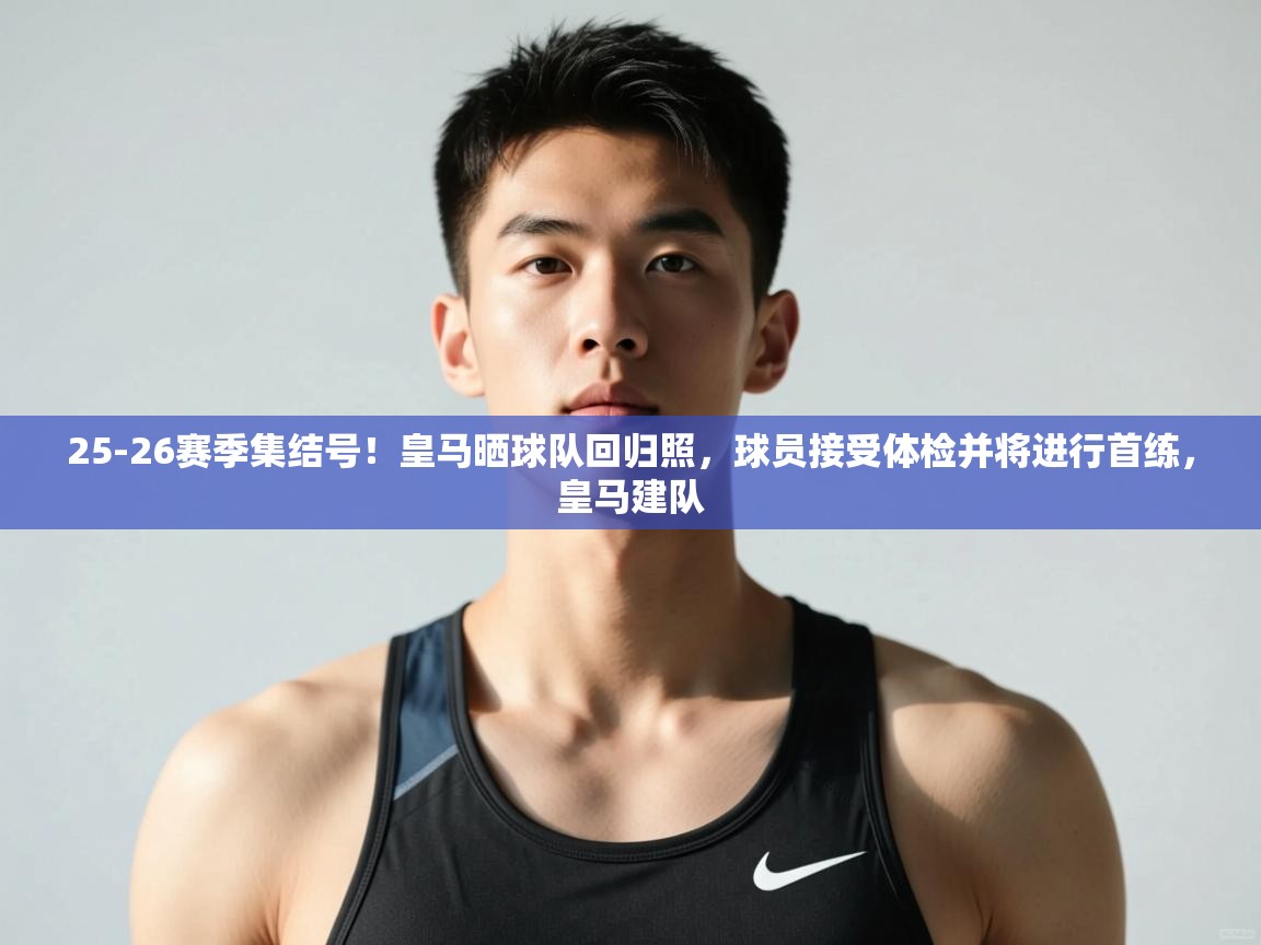 爱游戏体育入口app-25-26赛季集结号！皇马晒球队回归照，球员接受体检并将进行首练，皇马建队  第4张