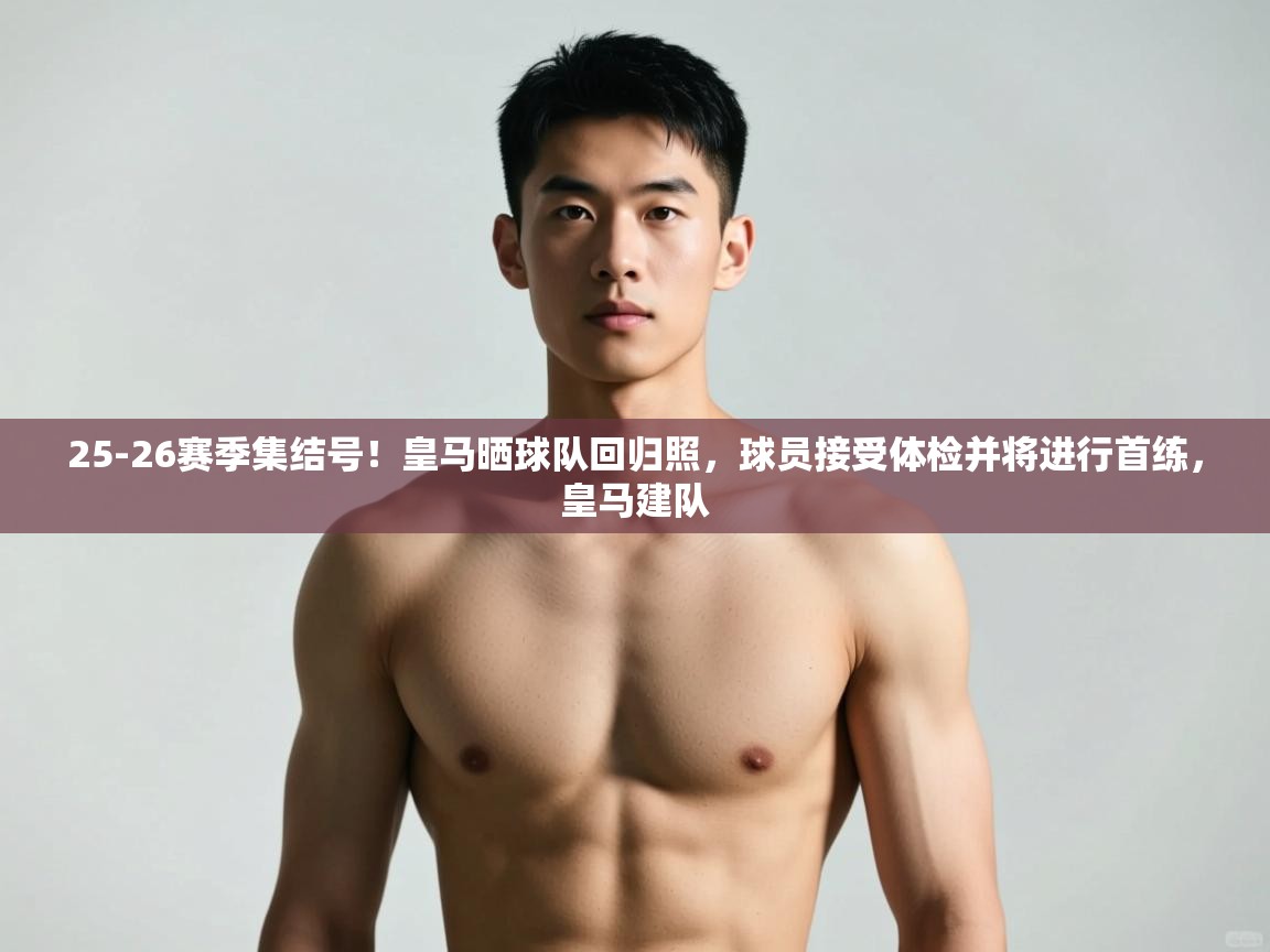 爱游戏体育入口app-25-26赛季集结号！皇马晒球队回归照，球员接受体检并将进行首练，皇马建队  第3张