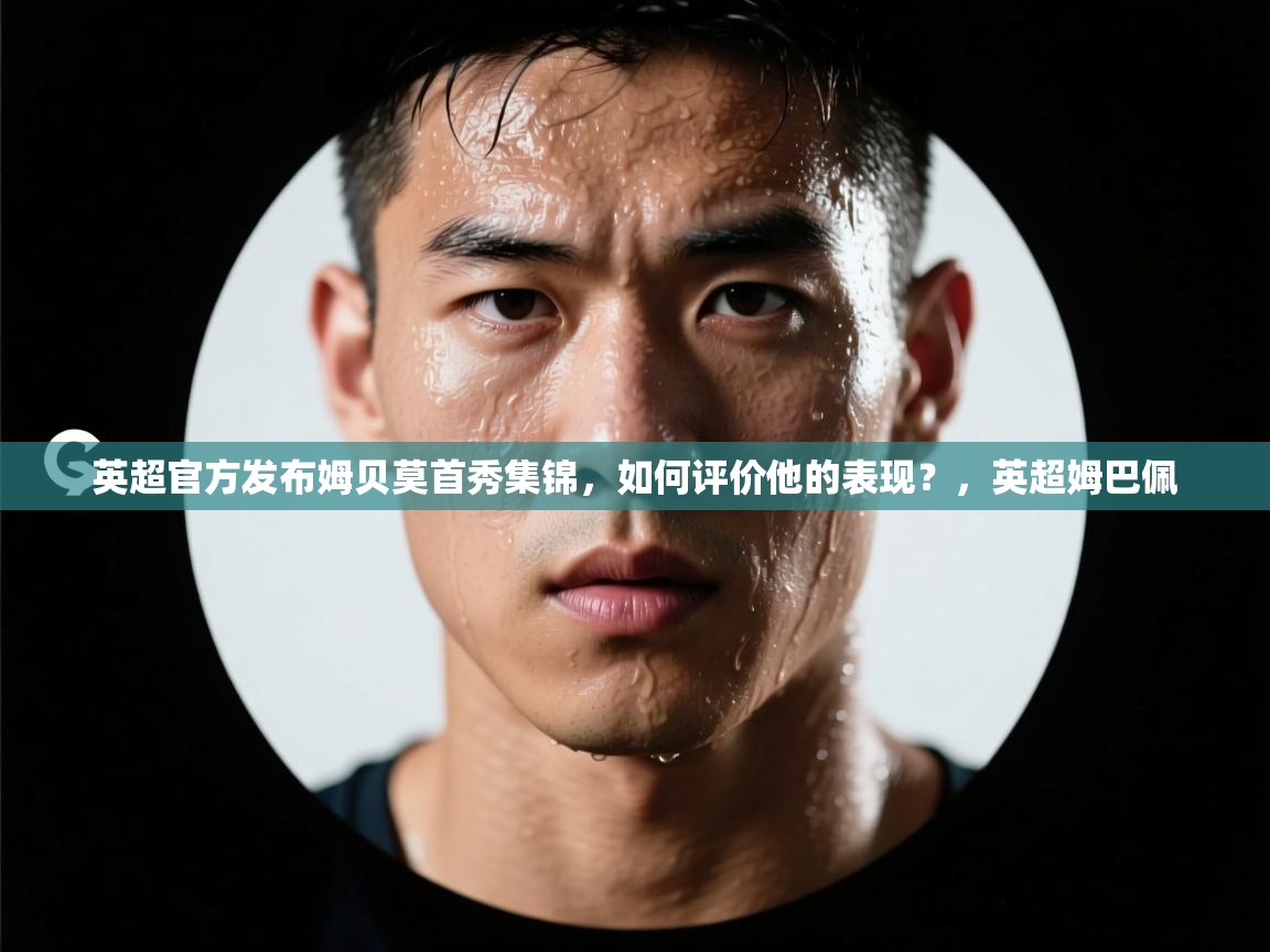 爱游戏娱乐赞助罗马02-英超官方发布姆贝莫首秀集锦,如何评价他的表现?,英超姆巴佩 第2张