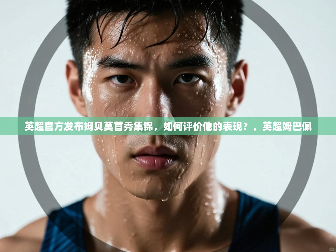 爱游戏娱乐赞助罗马02-英超官方发布姆贝莫首秀集锦,如何评价他的表现?,英超姆巴佩 第3张