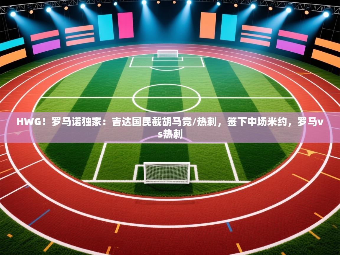 爱游戏体育娱乐赞助意甲-HWG!罗马诺独家:吉达国民截胡马竞/热刺,签下中场米约,罗马vs热刺 第1张