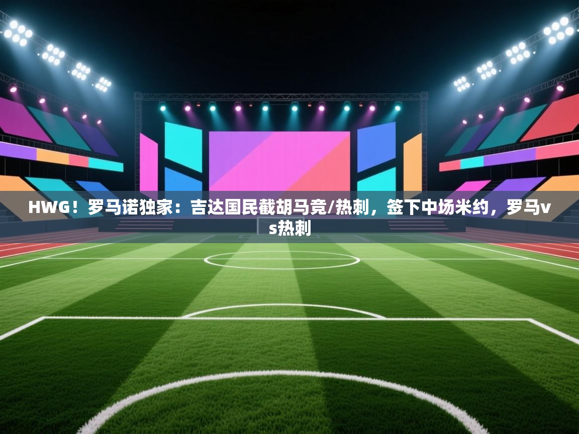 爱游戏体育娱乐赞助意甲-HWG!罗马诺独家:吉达国民截胡马竞/热刺,签下中场米约,罗马vs热刺 第3张